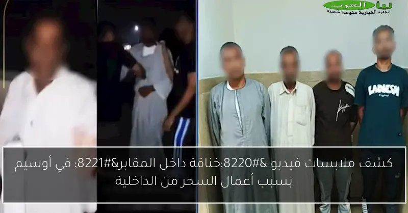كشف ملابسات فيديو “خناقة داخل المقابر” في أوسيم بسبب أعمال السحر من الداخلية