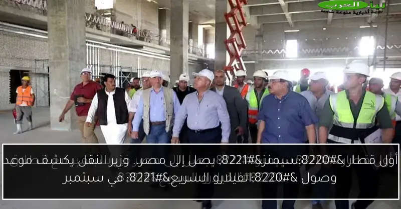 أول قطار “سيمنز” يصل إلى مصر.. وزير النقل يكشف موعد وصول “الفيلارو السريع” في سبتمبر