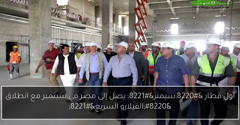 أول قطار “سيمنز” يصل إلى مصر في سبتمبر مع انطلاق “الفيلارو السريع”