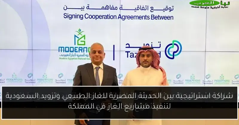 شراكة استراتيجية بين الحديثة المصرية للغاز الطبيعي وتزويد السعودية لتنفيذ مشاريع الغاز في المملكة