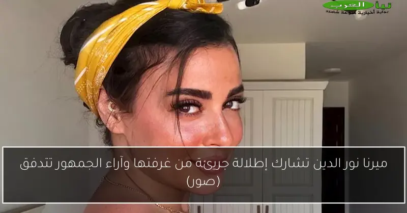 ميرنا نور الدين تشارك إطلالة جريئة من غرفتها وآراء الجمهور تتدفق (صور)