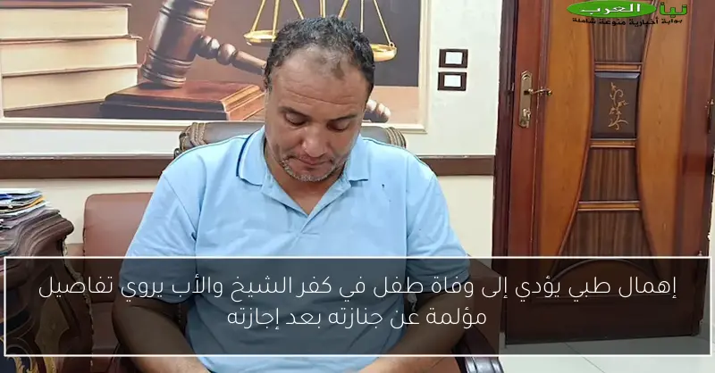 إهمال طبي يؤدي إلى وفاة طفل في كفر الشيخ والأب يروي تفاصيل مؤلمة عن جنازته بعد إجازته