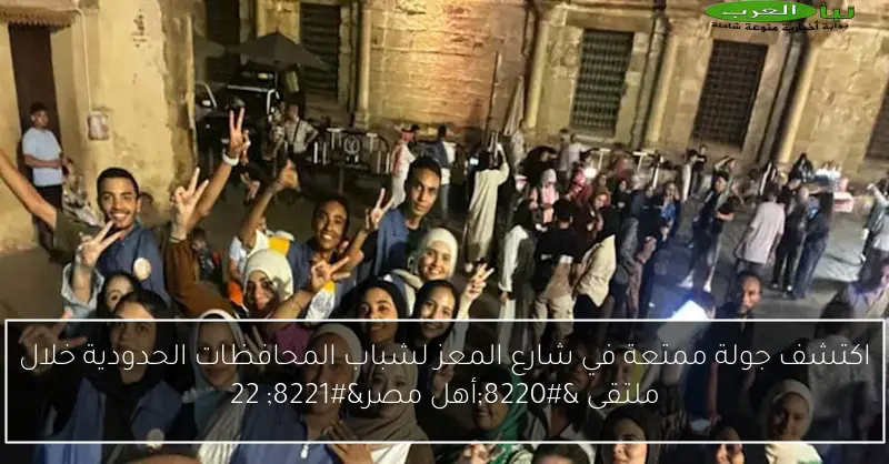 اكتشف جولة ممتعة في شارع المعز لشباب المحافظات الحدودية خلال ملتقى “أهل مصر” 22