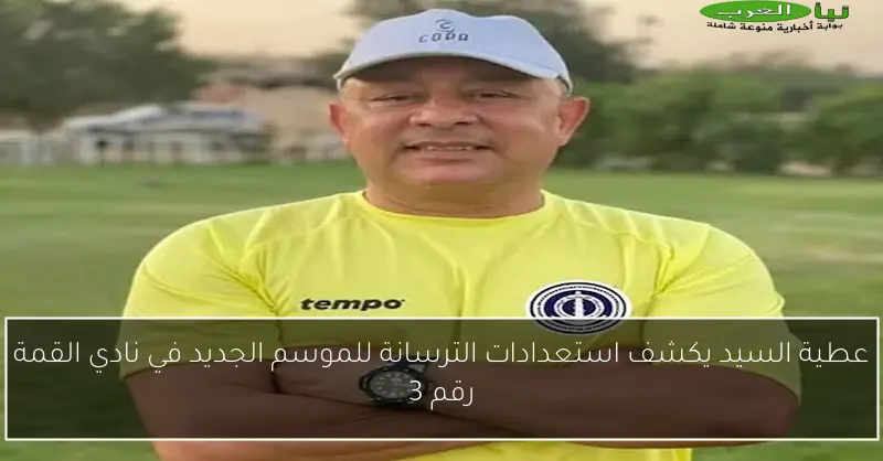 عطية السيد يكشف استعدادات الترسانة للموسم الجديد في نادي القمة رقم 3