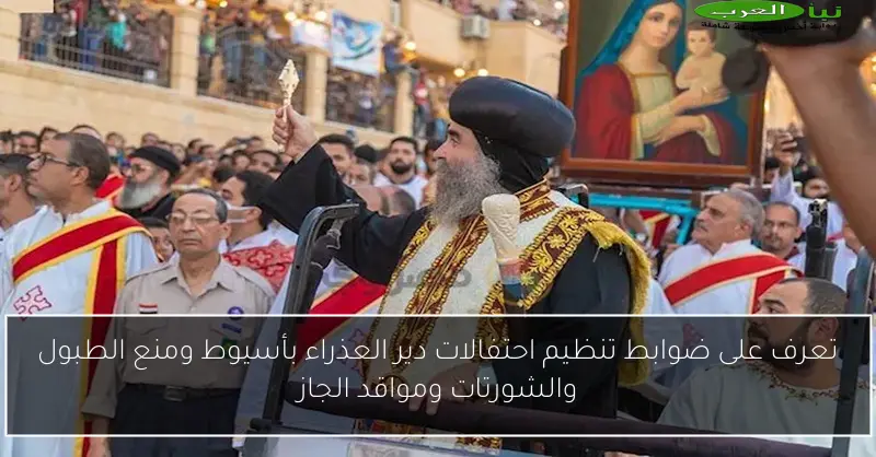 تعرف على ضوابط تنظيم احتفالات دير العذراء بأسيوط ومنع الطبول والشورتات ومواقد الجاز