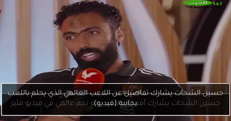 حسين الشحات يشارك تفاصيل عن اللاعب العالمي الذي يحلم باللعب بجانبه (فيديو)