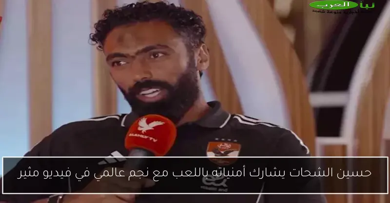 حسين الشحات يشارك أمنياته باللعب مع نجم عالمي في فيديو مثير