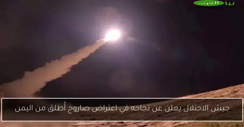 جيش الاحتلال يعلن عن نجاحه في اعتراض صاروخ أُطلق من اليمن