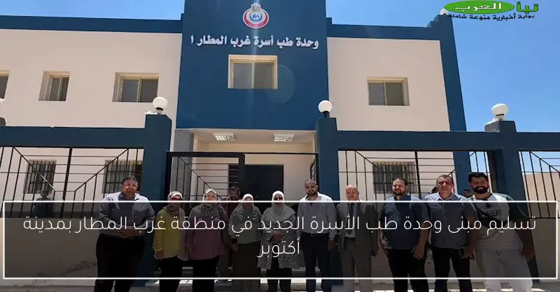 تسليم مبنى وحدة طب الأسرة الجديد في منطقة غرب المطار بمدينة أكتوبر