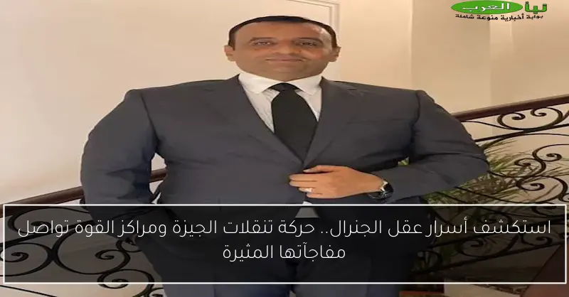 استكشف أسرار عقل الجنرال.. حركة تنقلات الجيزة ومراكز القوة تواصل مفاجآتها المثيرة