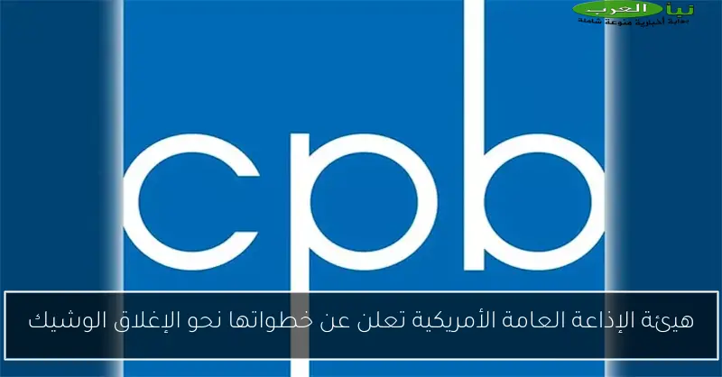 هيئة الإذاعة العامة الأمريكية تعلن عن خطواتها نحو الإغلاق الوشيك