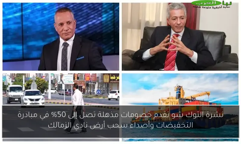 نشرة التوك شو تقدم خصومات مذهلة تصل إلى 50% في مبادرة التخفيضات وأصداء سحب أرض نادي الزمالك