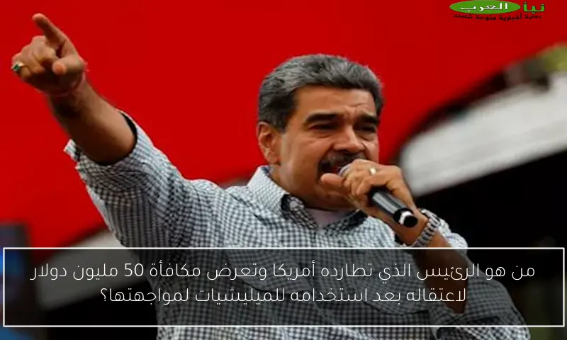 من هو الرئيس الذي تطارده أمريكا وتعرض مكافأة 50 مليون دولار لاعتقاله بعد استخدامه للميليشيات لمواجهتها؟