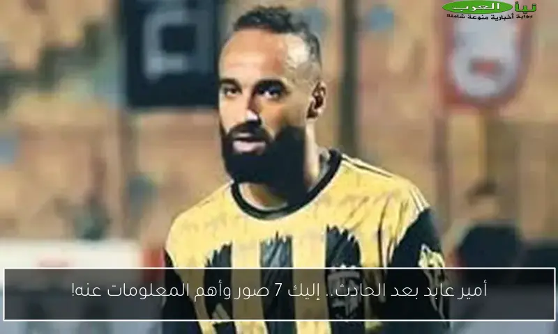 أمير عابد بعد الحادث.. إليك 7 صور وأهم المعلومات عنه!