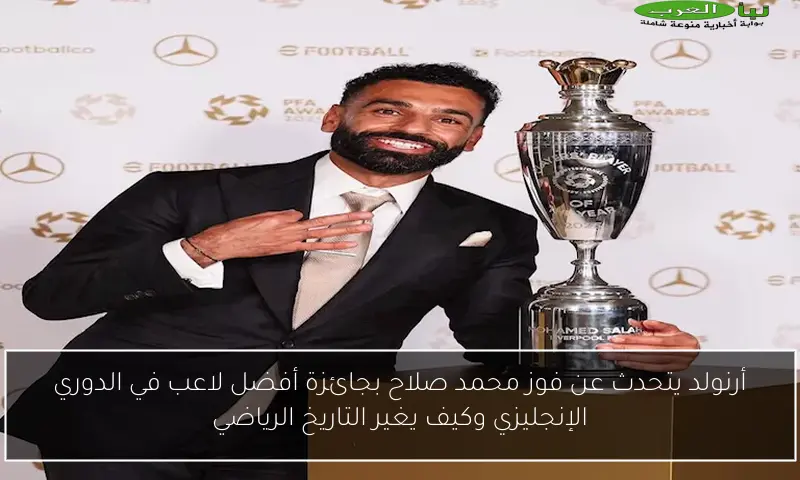 أرنولد يتحدث عن فوز محمد صلاح بجائزة أفضل لاعب في الدوري الإنجليزي وكيف يغير التاريخ الرياضي