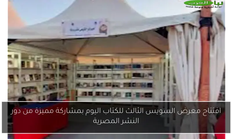 افتتاح معرض السويس الثالث للكتاب اليوم بمشاركة مميزة من دور النشر المصرية