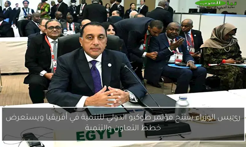 رئيس الوزراء يفتتح مؤتمر طوكيو الدولي للتنمية في أفريقيا ويستعرض خطط التعاون والتنمية