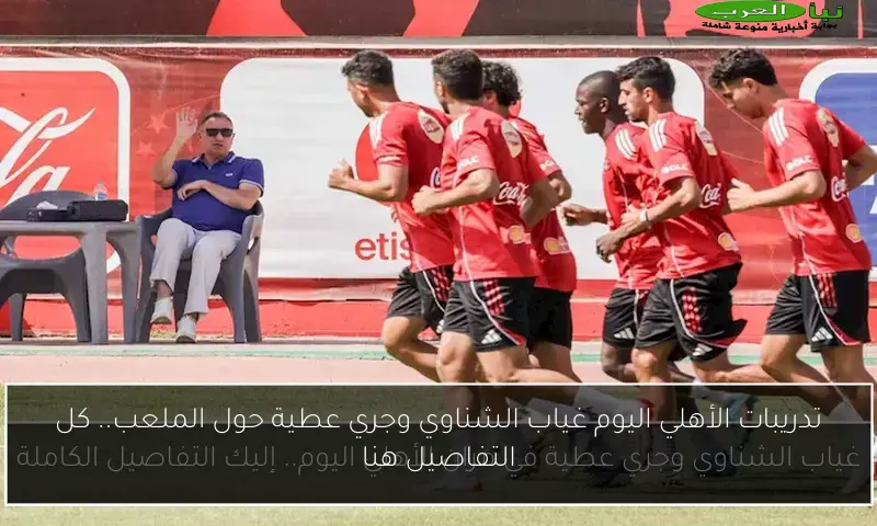 تدريبات الأهلي اليوم غياب الشناوي وجري عطية حول الملعب.. كل التفاصيل هنا