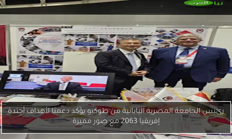 رئيس الجامعة المصرية اليابانية من طوكيو يؤكد دعمنا لأهداف أجندة إفريقيا 2063 مع صور مميزة