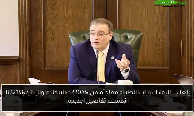 إلغاء تكليف الكليات الطبية مفاجأة من “التنظيم والإدارة” تكشف تفاصيل جديدة