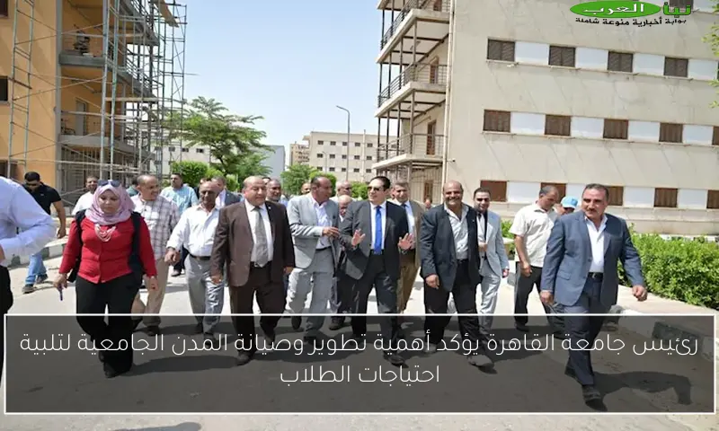 رئيس جامعة القاهرة يؤكد أهمية تطوير وصيانة المدن الجامعية لتلبية احتياجات الطلاب