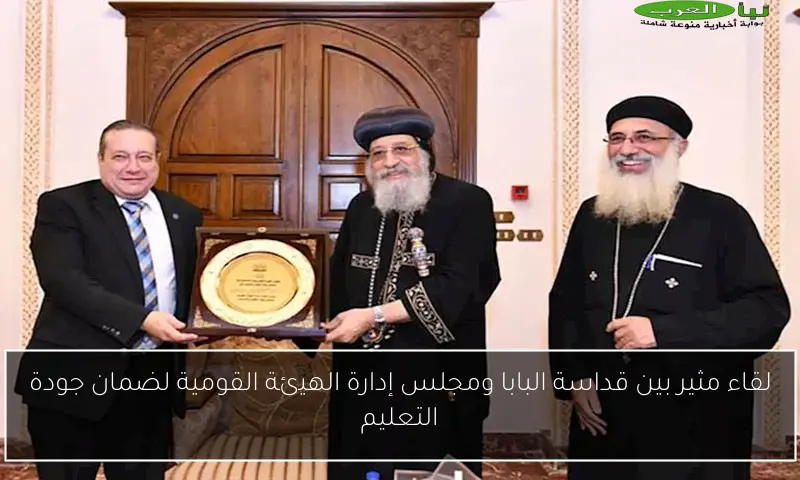 لقاء مثير بين قداسة البابا ومجلس إدارة الهيئة القومية لضمان جودة التعليم