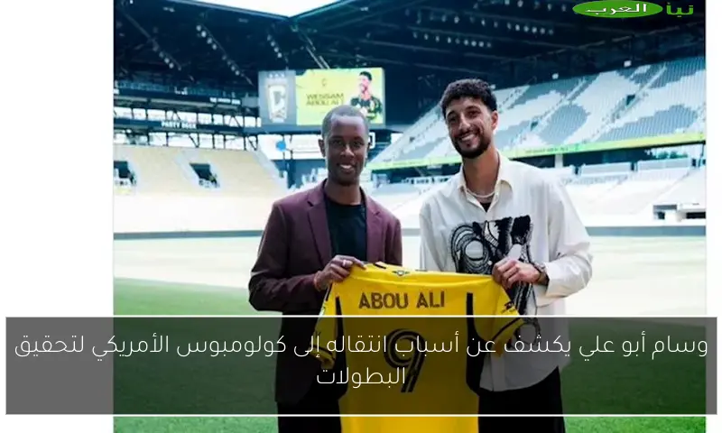 وسام أبو علي يكشف عن أسباب انتقاله إلى كولومبوس الأمريكي لتحقيق البطولات