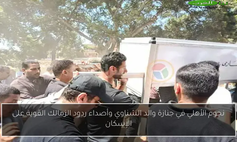 نجوم الأهلي في جنازة والد الشناوي وأصداء ردود الزمالك القوية على الإسكان