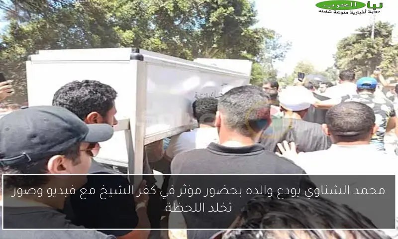 محمد الشناوي يودع والده بحضور مؤثر في كفر الشيخ مع فيديو وصور تخلد اللحظة