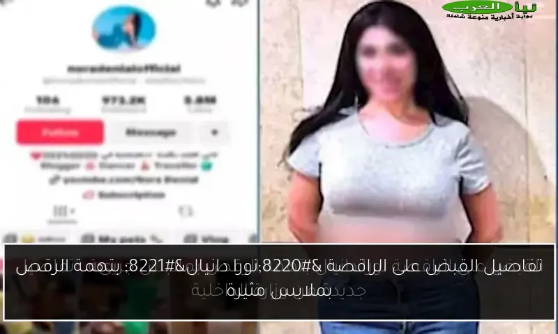تفاصيل القبض على الراقصة “نورا دانيال” بتهمة الرقص بملابس مثيرة