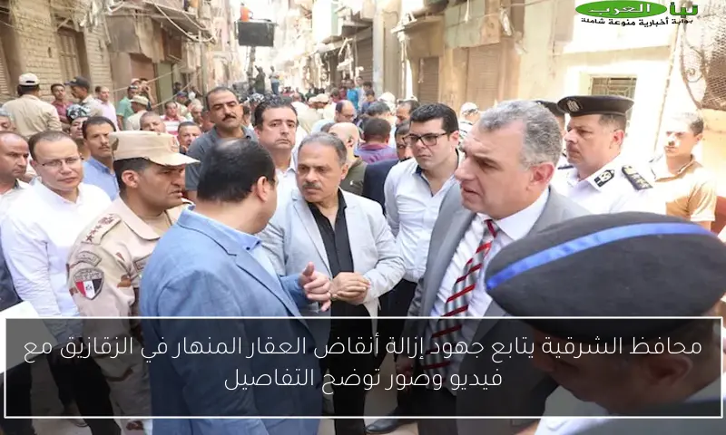 محافظ الشرقية يتابع جهود إزالة أنقاض العقار المنهار في الزقازيق مع فيديو وصور توضح التفاصيل
