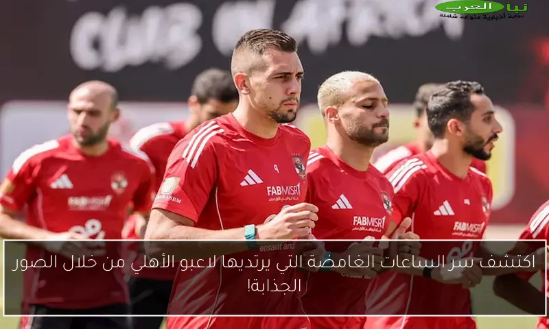 اكتشف سر الساعات الغامضة التي يرتديها لاعبو الأهلي من خلال الصور الجذابة!