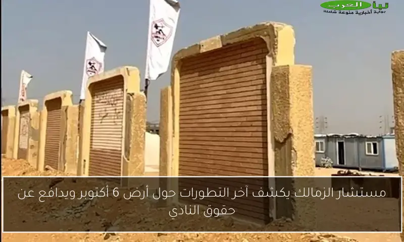 مستشار الزمالك يكشف آخر التطورات حول أرض 6 أكتوبر ويدافع عن حقوق النادي