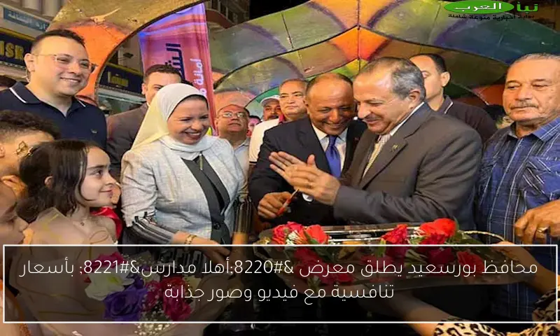 محافظ بورسعيد يطلق معرض “أهلا مدارس” بأسعار تنافسية مع فيديو وصور جذابة