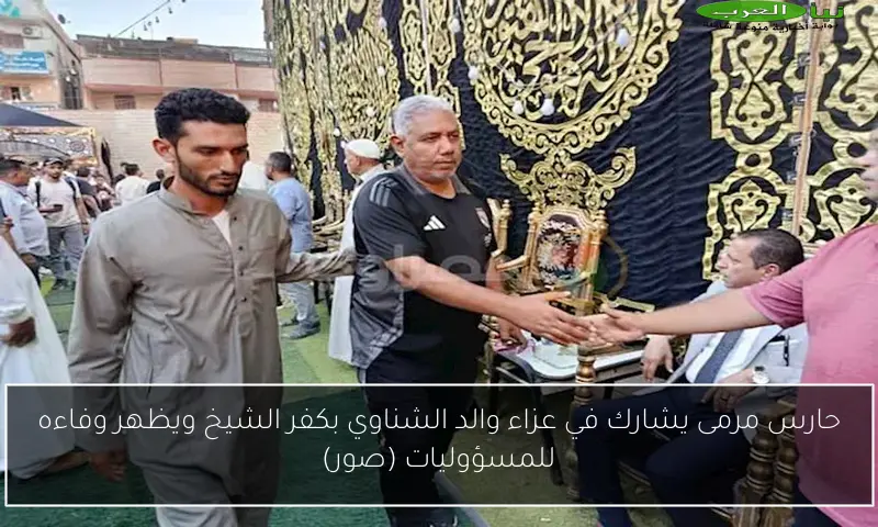 حارس مرمى يشارك في عزاء والد الشناوي بكفر الشيخ ويظهر وفاءه للمسؤوليات (صور)