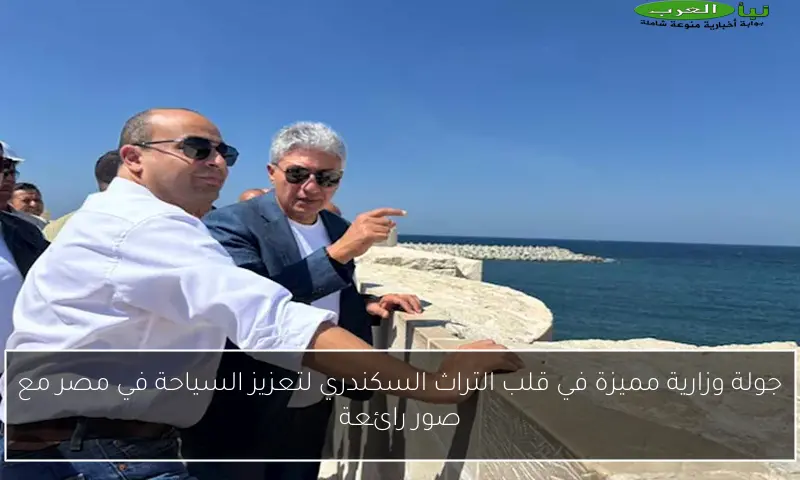 جولة وزارية مميزة في قلب التراث السكندري لتعزيز السياحة في مصر مع صور رائعة
