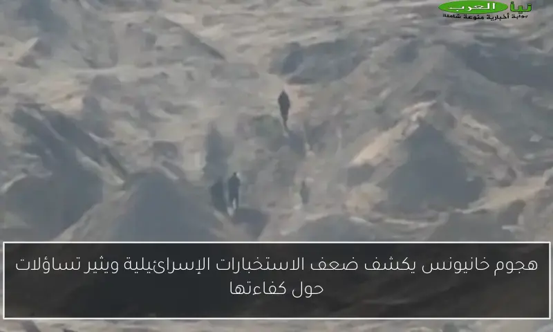 هجوم خانيونس يكشف ضعف الاستخبارات الإسرائيلية ويثير تساؤلات حول كفاءتها