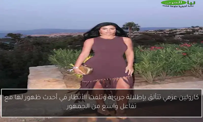 كارولين عزمي تتألق بإطلالة جريئة وتلفت الأنظار في أحدث ظهور لها مع تفاعل واسع من الجمهور