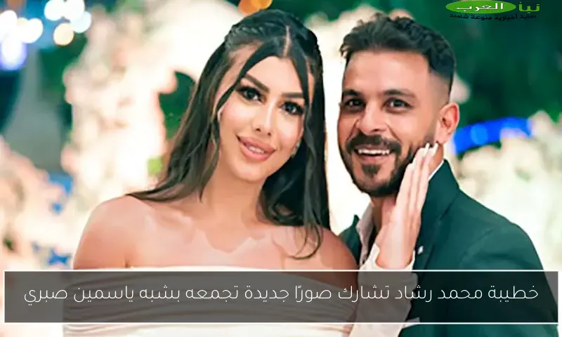 خطيبة محمد رشاد تشارك صورًا جديدة تجمعه بشبه ياسمين صبري