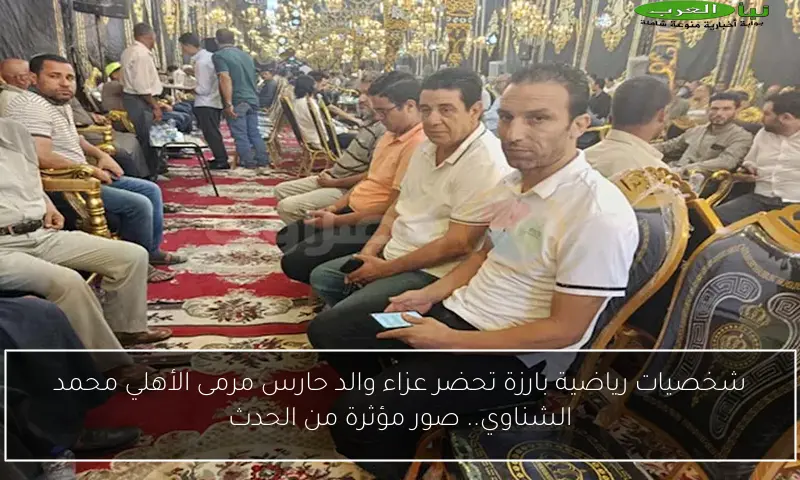 شخصيات رياضية بارزة تحضر عزاء والد حارس مرمى الأهلي محمد الشناوي.. صور مؤثرة من الحدث