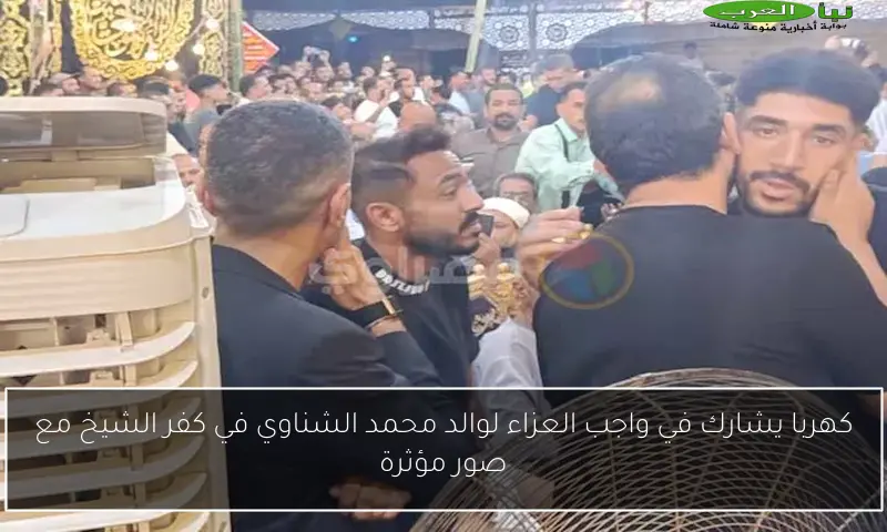 كهربا يشارك في واجب العزاء لوالد محمد الشناوي في كفر الشيخ مع صور مؤثرة
