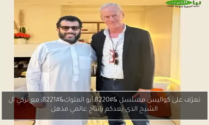 تعرّف على كواليس مسلسل “أبو الملوك” مع تركي آل الشيخ الذي يعدكم بإنتاج عالمي مذهل