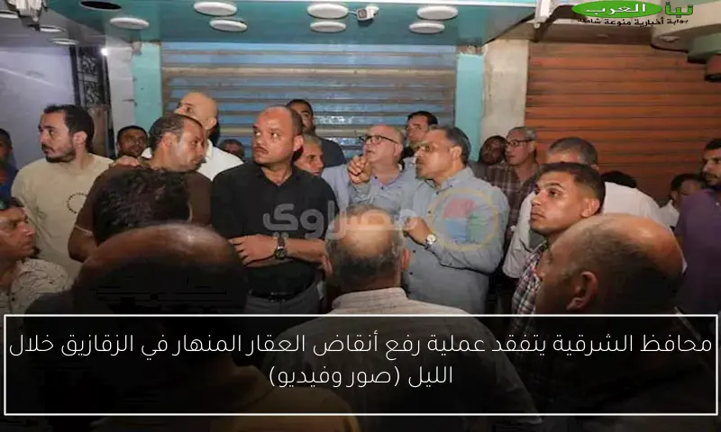 محافظ الشرقية يتفقد عملية رفع أنقاض العقار المنهار في الزقازيق خلال الليل (صور وفيديو)
