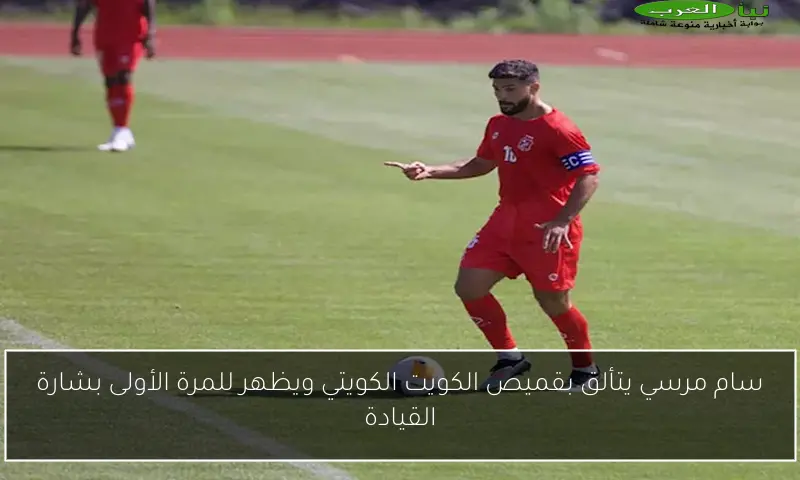 سام مرسي يتألق بقميص الكويت الكويتي ويظهر للمرة الأولى بشارة القيادة