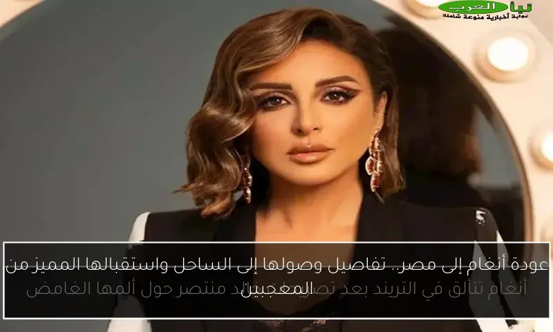 عودة أنغام إلى مصر.. تفاصيل وصولها إلى الساحل واستقبالها المميز من المعجبين