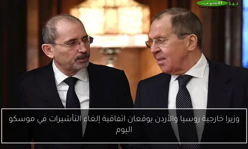 وزيرا خارجية روسيا والأردن يوقعان اتفاقية إلغاء التأشيرات في موسكو اليوم
