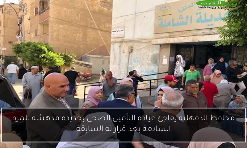 محافظ الدقهلية يفاجئ عيادة التأمين الصحي بجديدة مدهشة للمرة السابعة بعد قراراته السابقة