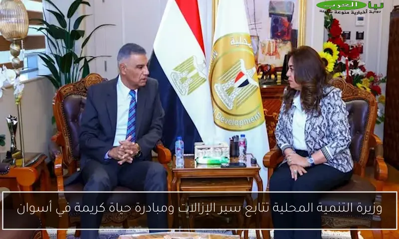 وزيرة التنمية المحلية تتابع سير الإزالات ومبادرة حياة كريمة في أسوان