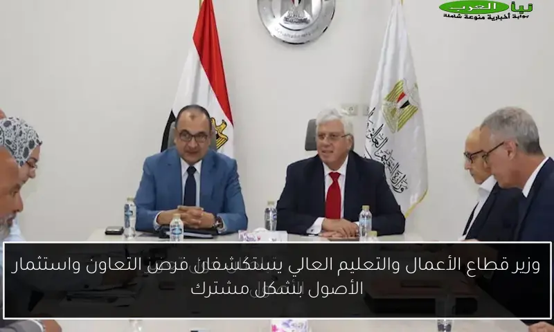 وزير قطاع الأعمال والتعليم العالي يستكشفان فرص التعاون واستثمار الأصول بشكل مشترك