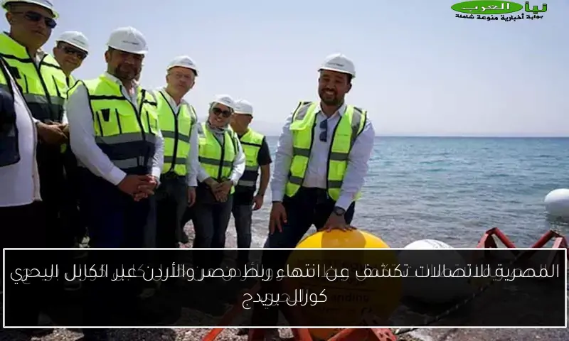 المصرية للاتصالات تكشف عن انتهاء ربط مصر والأردن عبر الكابل البحري كورال بريدج